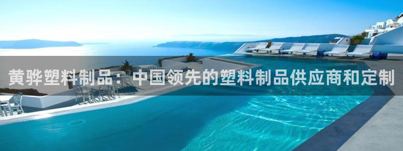 太陽(yáng)集團(tuán)網(wǎng)址：黃驊塑料制品：中國(guó)領(lǐng)先的塑料制品供應(yīng)商和定制