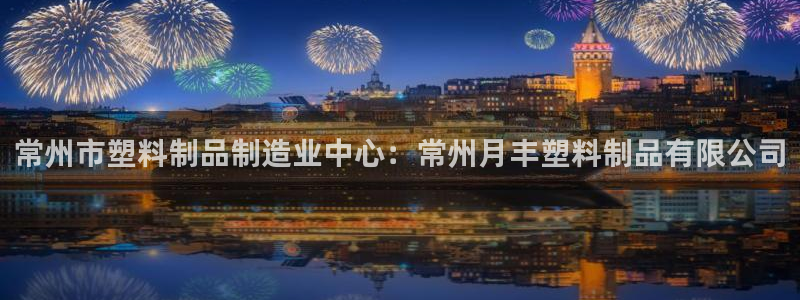 古天樂太陽(yáng)集團(tuán)網(wǎng)址：常州市塑料制品制造業(yè)中心：常州月豐塑料制