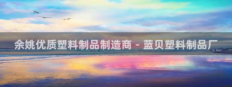 太陽(yáng)集團(tuán)是一家什么公司：余姚優(yōu)質(zhì)塑料制品制造商 - 藍(lán)貝塑料