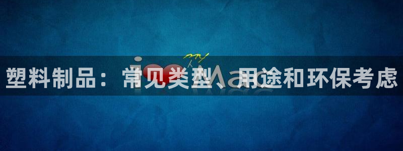 太陽(yáng)集團(tuán)網(wǎng)站入口：塑料制品：常見(jiàn)類(lèi)型、用途和環(huán)?？紤]