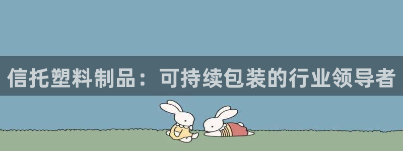 太陽(yáng)2官方下載：信托塑料制品：可持續(xù)包裝的行業(yè)領(lǐng)導(dǎo)者