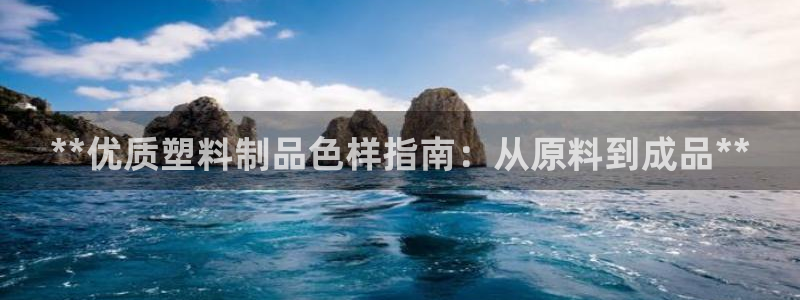 太陽集團tcy8722電子游戲：**優(yōu)質塑料制品色樣指南：從