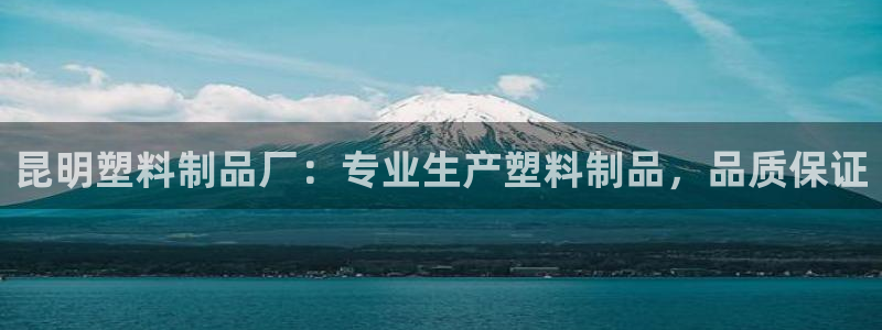 太陽(yáng)集團(tuán)地址：昆明塑料制品廠：專業(yè)生產(chǎn)塑料制品，品質(zhì)保證