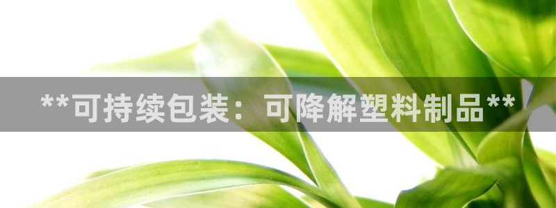 太陽(yáng)成集團(tuán)tyc122cc下載：**可持續(xù)包裝：可降解塑料制